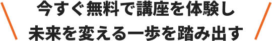 今すぐ無料で講座を体験し未来を変える一歩を踏み出す
